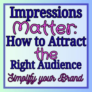 Impressions Matter: Simplifying Your Brand to Attract the Right Audience